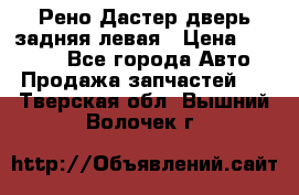 Рено Дастер дверь задняя левая › Цена ­ 20 000 - Все города Авто » Продажа запчастей   . Тверская обл.,Вышний Волочек г.